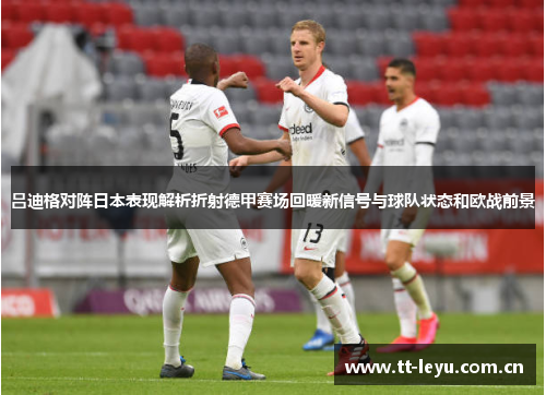 吕迪格对阵日本表现解析折射德甲赛场回暖新信号与球队状态和欧战前景
