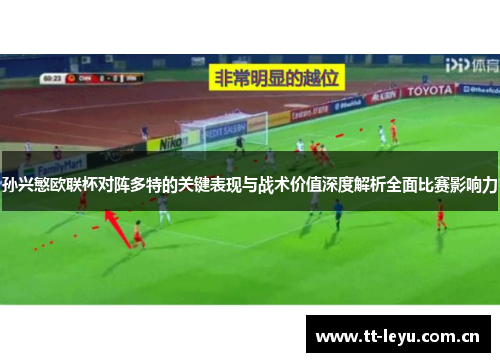 孙兴慜欧联杯对阵多特的关键表现与战术价值深度解析全面比赛影响力